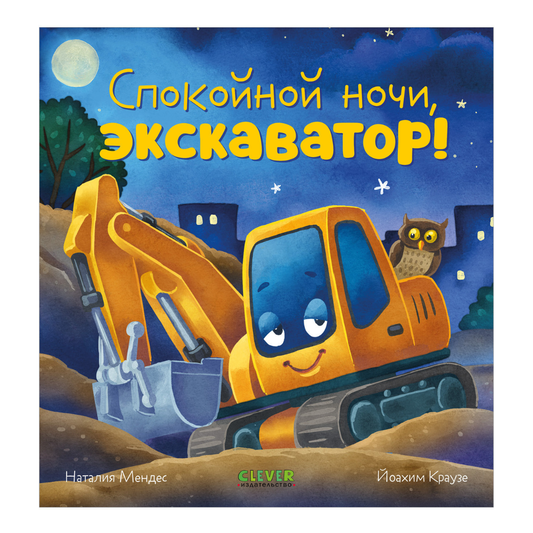 114238 Russian Kids Book “Good Night, Excavator! | Ages 2+ | Natalia Mendes, Joachim Krause | Clever Publishing